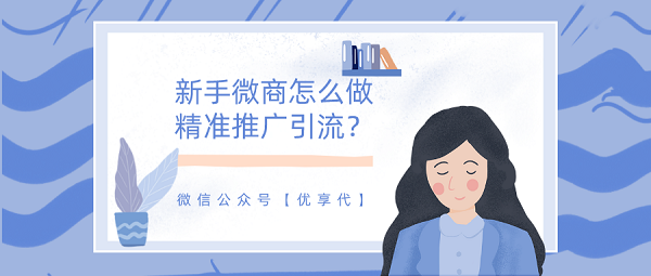 新手微商怎么做精準(zhǔn)推廣引流？一定要學(xué)會的